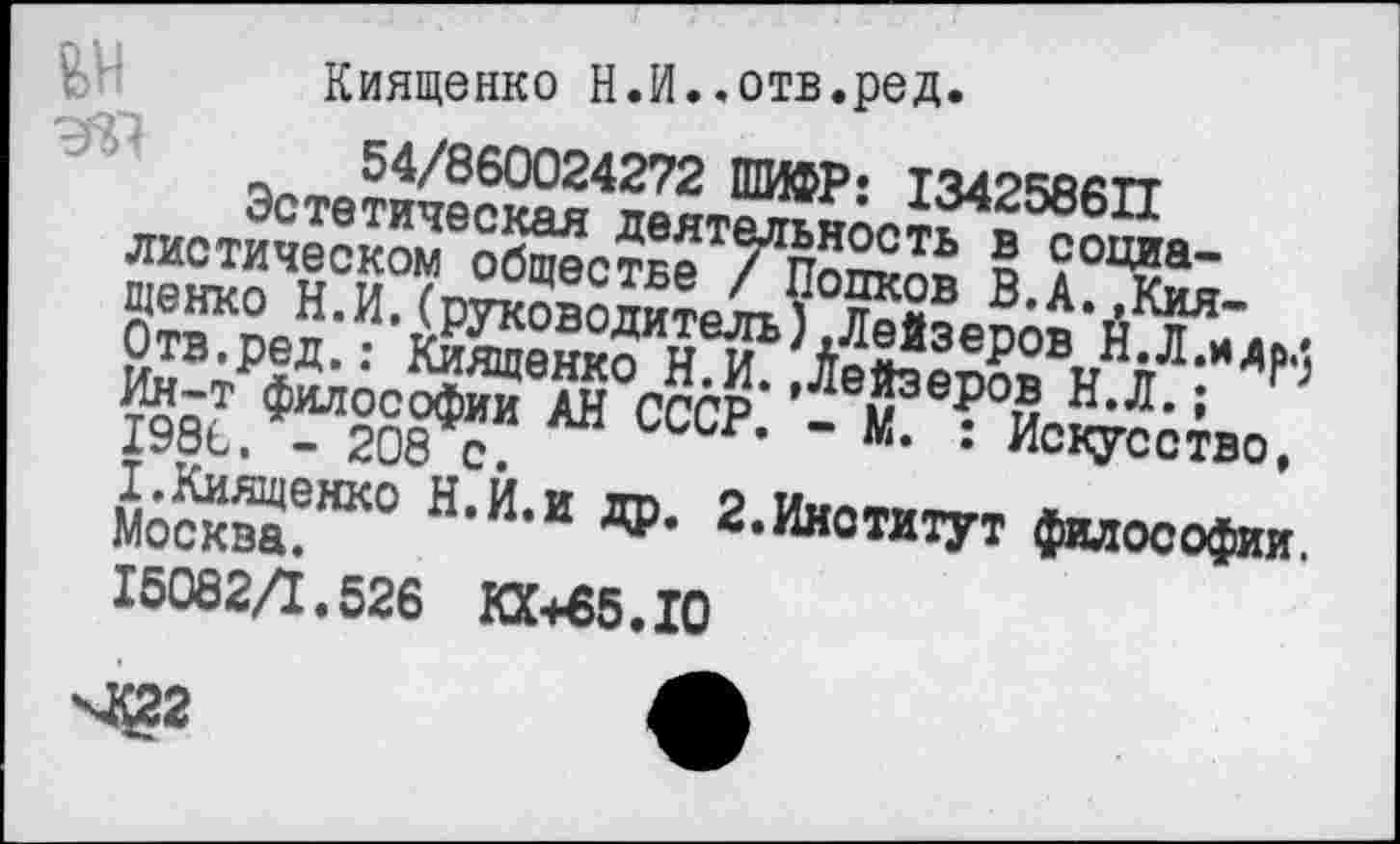 ﻿Киященко Н.И..отв.ред.
54/860024272 ШИФР: 13426ййтт листическом6общестБеТ/,По2?ТЬ 5 с°Циа-
Москва!^0 Н,Й,И ДР. 2.Институт философии
15082/1.526 КХ+65.Ю
^22	Л